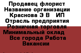 Продавец-флорист › Название организации ­ Краснова Э.В., ИП › Отрасль предприятия ­ Розничная торговля › Минимальный оклад ­ 1 - Все города Работа » Вакансии   